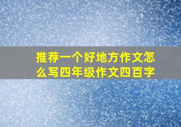 推荐一个好地方作文怎么写四年级作文四百字