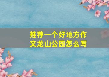 推荐一个好地方作文龙山公园怎么写