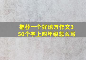 推荐一个好地方作文350个字上四年级怎么写