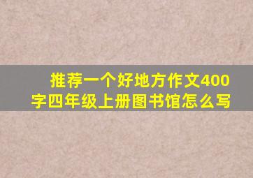 推荐一个好地方作文400字四年级上册图书馆怎么写