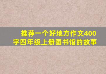 推荐一个好地方作文400字四年级上册图书馆的故事