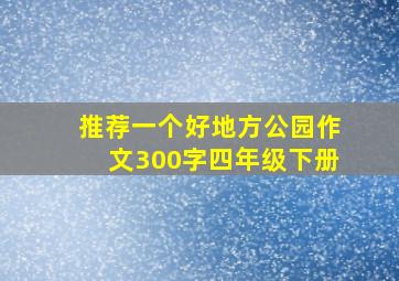 推荐一个好地方公园作文300字四年级下册