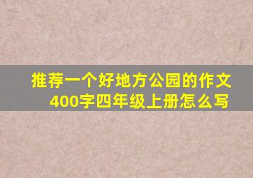 推荐一个好地方公园的作文400字四年级上册怎么写