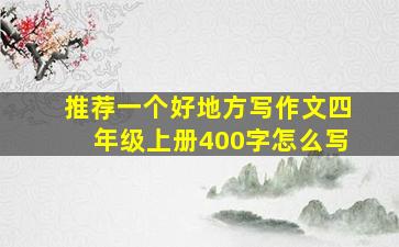 推荐一个好地方写作文四年级上册400字怎么写