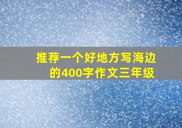 推荐一个好地方写海边的400字作文三年级