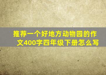 推荐一个好地方动物园的作文400字四年级下册怎么写