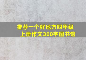 推荐一个好地方四年级上册作文300字图书馆