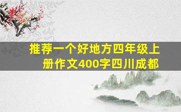 推荐一个好地方四年级上册作文400字四川成都