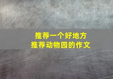 推荐一个好地方推荐动物园的作文