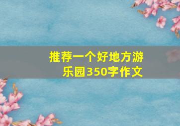 推荐一个好地方游乐园350字作文