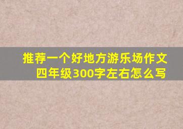 推荐一个好地方游乐场作文四年级300字左右怎么写