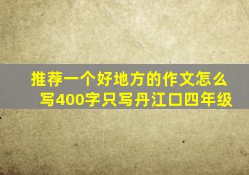 推荐一个好地方的作文怎么写400字只写丹江口四年级