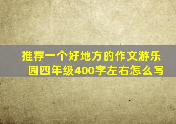 推荐一个好地方的作文游乐园四年级400字左右怎么写