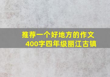 推荐一个好地方的作文400字四年级丽江古镇