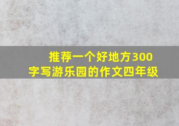 推荐一个好地方300字写游乐园的作文四年级