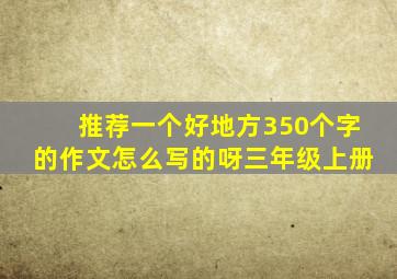 推荐一个好地方350个字的作文怎么写的呀三年级上册