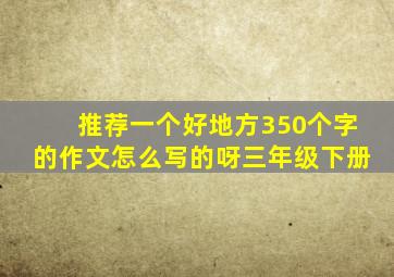 推荐一个好地方350个字的作文怎么写的呀三年级下册