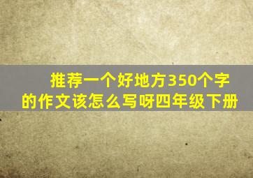 推荐一个好地方350个字的作文该怎么写呀四年级下册