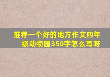 推荐一个好的地方作文四年级动物园350字怎么写呀