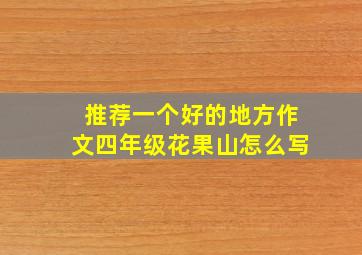 推荐一个好的地方作文四年级花果山怎么写