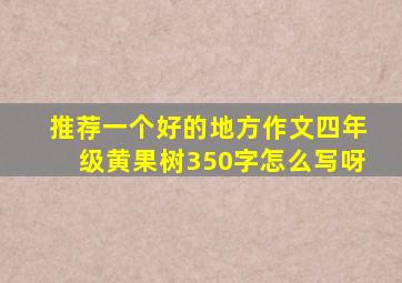 推荐一个好的地方作文四年级黄果树350字怎么写呀