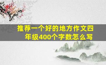 推荐一个好的地方作文四年级400个字数怎么写