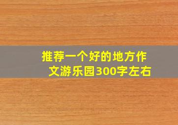 推荐一个好的地方作文游乐园300字左右