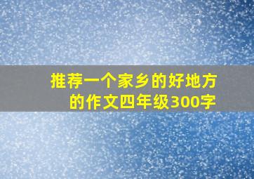 推荐一个家乡的好地方的作文四年级300字