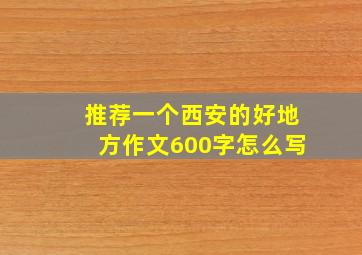 推荐一个西安的好地方作文600字怎么写