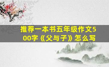 推荐一本书五年级作文500字《父与子》怎么写