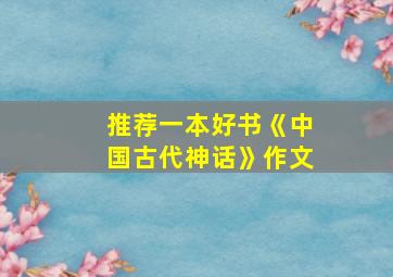 推荐一本好书《中国古代神话》作文