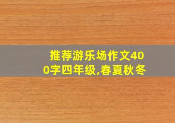 推荐游乐场作文400字四年级,春夏秋冬