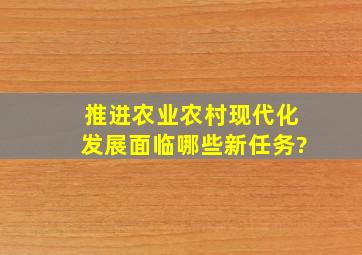 推进农业农村现代化发展面临哪些新任务?