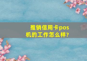 推销信用卡pos机的工作怎么样?