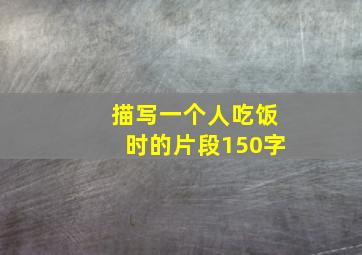 描写一个人吃饭时的片段150字