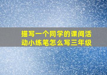 描写一个同学的课间活动小练笔怎么写三年级