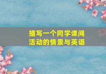 描写一个同学课间活动的情景与英语