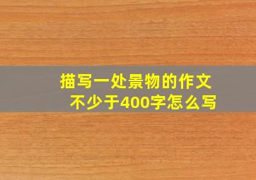 描写一处景物的作文不少于400字怎么写