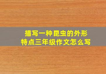 描写一种昆虫的外形特点三年级作文怎么写