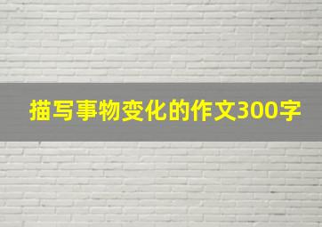 描写事物变化的作文300字