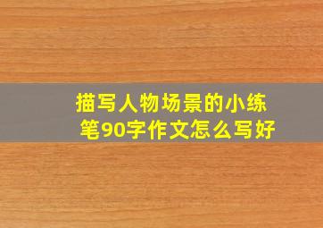 描写人物场景的小练笔90字作文怎么写好