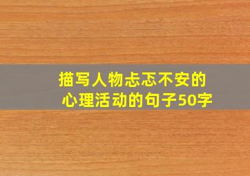 描写人物忐忑不安的心理活动的句子50字