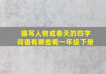 描写人物或春天的四字词语有哪些呢一年级下册