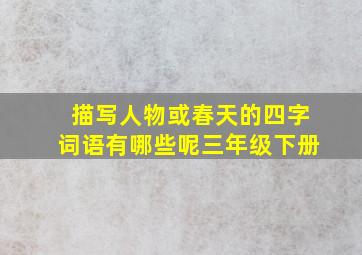 描写人物或春天的四字词语有哪些呢三年级下册