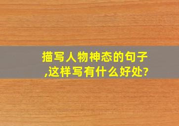 描写人物神态的句子,这样写有什么好处?