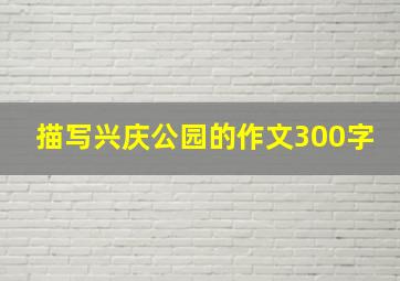 描写兴庆公园的作文300字