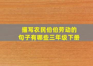 描写农民伯伯劳动的句子有哪些三年级下册