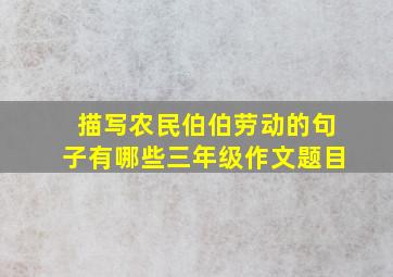 描写农民伯伯劳动的句子有哪些三年级作文题目