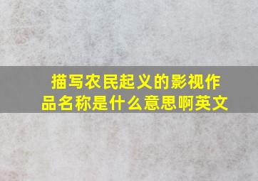 描写农民起义的影视作品名称是什么意思啊英文