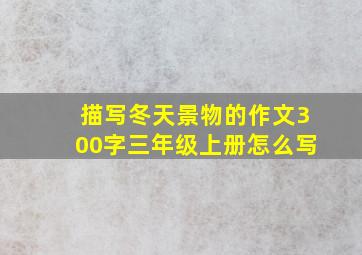 描写冬天景物的作文300字三年级上册怎么写